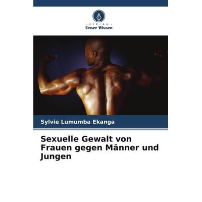 Sexuelle Gewalt von Frauen gegen Männer und Jungen, Taschenbuch von Sylvie Lumumba Ekanga, Verlag Unser Wissen, 978-620-6-10643-2