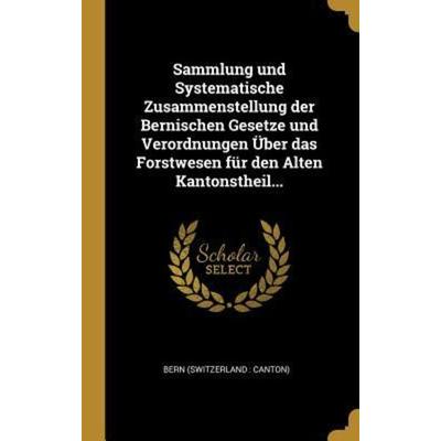 Sammlung Und Systematische Zusammenstellung Der Bernischen Gesetze Und Verordnungen Über Das Forstwesen Für Den Alten Kantonstheil..., Gebundene