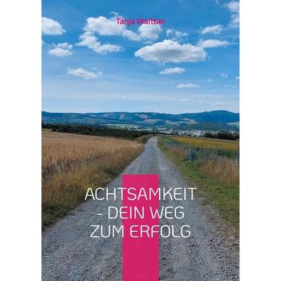 Achtsamkeit - Dein Weg zum Erfolg, Taschenbuch von Tanja Walther, BoD – Books on Demand, 978-3-7583-0477-4