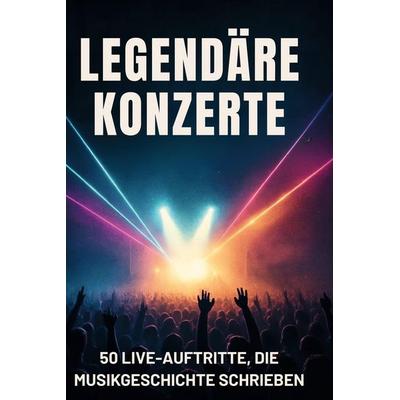 Legendäre Konzerte, Gebundene Ausgabe von Samuel Schneider, BoD - Books on Demand, 978-3-695-37129-7