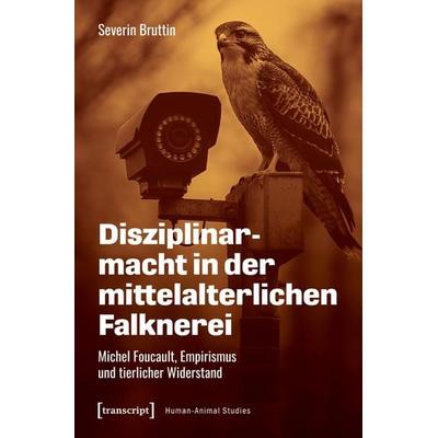 Disziplinarmacht in der mittelalterlichen Falknerei, Taschenbuch von Severin Bruttin, Transcript, 978-3-8376-8063-8