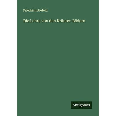 Die Lehre von den Kräuter-Bädern, Taschenbuch von Friedrich Alefeld, Antigonos Verlag, 978-3-386-16026-1