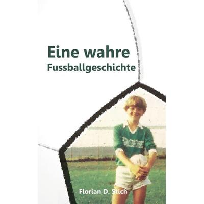 Eine wahre Fussballgeschichte, Taschenbuch von Florian D. Stich, BoD – Books on Demand, 978-3-7494-6547-7