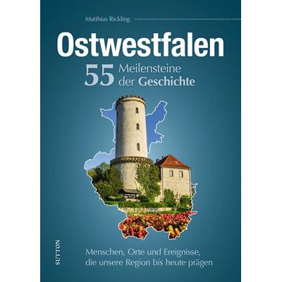 Ostwestfalen. 55 Meilensteine der Geschichte, Gebundene Ausgabe von Matthias Rickling, Sutton, 978-3-96303-220-2