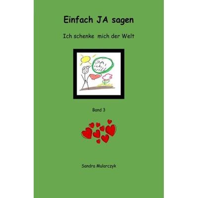 Ich schenke mich der Welt / Einfach JA sagen, Taschenbuch von Sandra Mularczyk, Epubli, 978-3-7529-3835-7