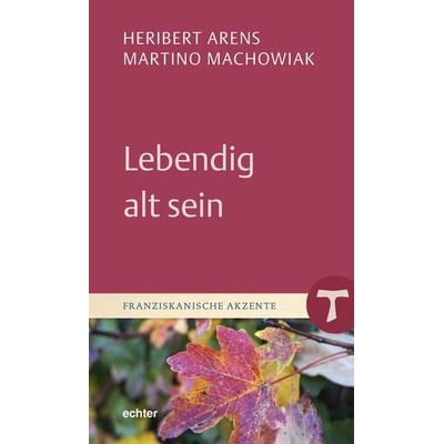 Lebendig alt sein, Gebundene Ausgabe von Heribert Arens,Martino Machowiak, Echter, 978-3-429-05533-2