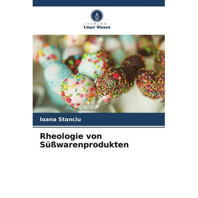Rheologie von Süßwarenprodukten, Taschenbuch von Ioana Stanciu, Verlag Unser Wissen, 978-620-5-48634-4