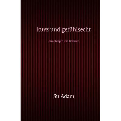 kurz und gefühlsecht, Taschenbuch von Su Adam, Epubli, 978-3-7598-9913-2