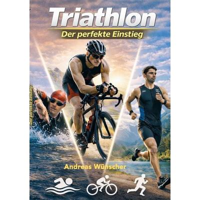 Triathlon - der perfekte Einstieg, Taschenbuch von Andreas Wünscher, BoD – Books on Demand, 978-3-695-72877-0