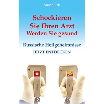 Schockieren Sie Ihren Arzt - Werden Sie gesund, Taschenbuch von Susan Erk, BoD – Books on Demand, 978-3-8423-7862-9