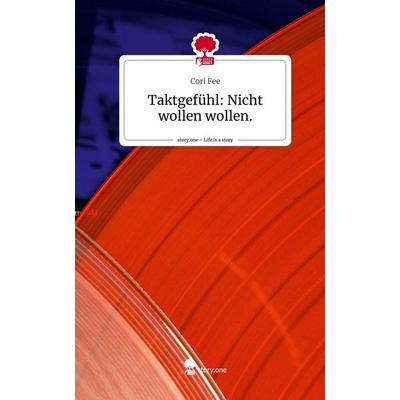 Taktgefühl: Nicht wollen wollen.. Life is a Story - story.one, Gebundene Ausgabe von Cori Fee, Story.one publishing, 978-3-7115-2779-0