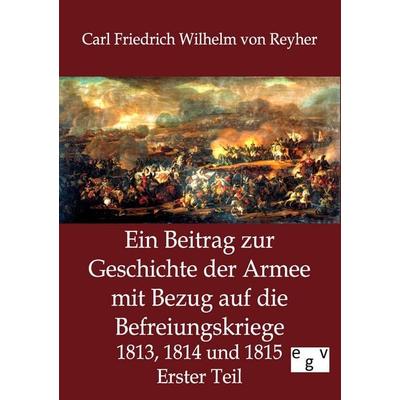 Ein Beitrag zur Geschichte der Armee mit Bezug auf die Befreiungskriege 1813, 1814 und 1815, Taschenbuch von Carl Friedrich Wilhelm Reyher,