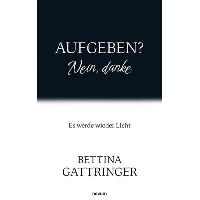 Aufgeben? Nein, danke, Taschenbuch von Bettina Gattringer, Novum Verlag, 978-3-7116-1203-8