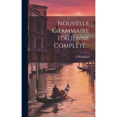Nouvelle Grammaire Italienne Complète..., Gebundene Ausgabe von F. Rebigiani, Creative Media Partners, LLC, 978-1-01-969350-6
