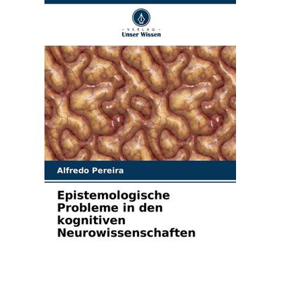 Epistemologische Probleme in den kognitiven Neurowissenschaften, Taschenbuch von Alfredo Pereira, Verlag Unser Wissen, 978-620-7-94425-5