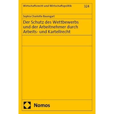 Der Schutz des Wettbewerbs und der Arbeitnehmer durch Arbeits- und Kartellrecht, Taschenbuch von Sophia Charlotte Baumgart, Nomos, 978-3-7560-2295-3
