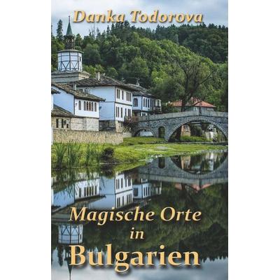 Magische Orte in Bulgarien, Taschenbuch von Danka Todorova, BoD – Books on Demand, 978-3-7494-8459-1