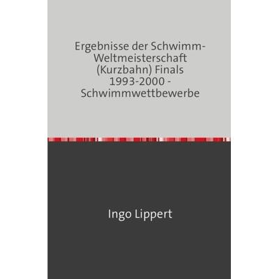 Sportstatistik / Ergebnisse der Schwimm-Weltmeisterschaft (Kurzbahn) Finals 1993-2000 - Schwimmwettbewerbe, Taschenbuch von Ingo Lippert, Epubli,