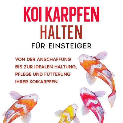 Koi Karpfen halten für Einsteiger: Von der Anschaffung bis zur idealen Haltung, Pflege und Fütterung Ihrer Koikarpfen - Markus Prell, Audio,