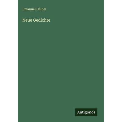 Neue Gedichte, Gebundene Ausgabe von Emanuel Geibel, Antigonos Verlag, 978-3-386-32940-8