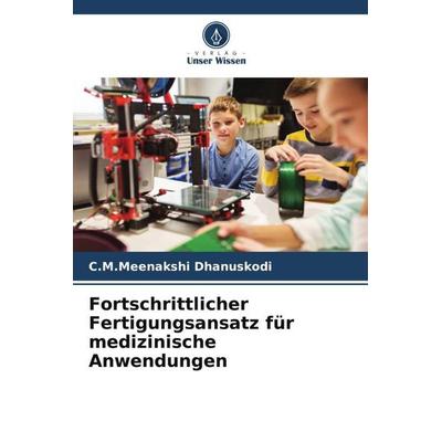 Fortschrittlicher Fertigungsansatz für medizinische Anwendungen, Taschenbuch von C. M. Meenakshi Dhanuskodi, Verlag Unser Wissen, 978-620-5-66950-1