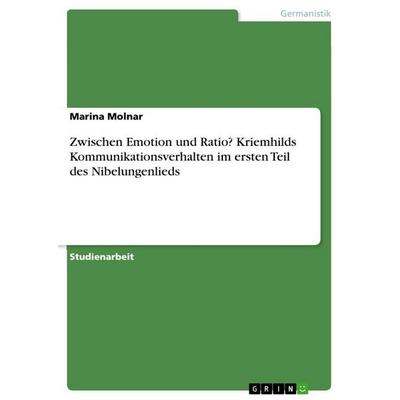 Zwischen Emotion und Ratio? Kriemhilds Kommunikationsverhalten im ersten Teil des Nibelungenlieds, Taschenbuch von Marina Molnar, GRIN,