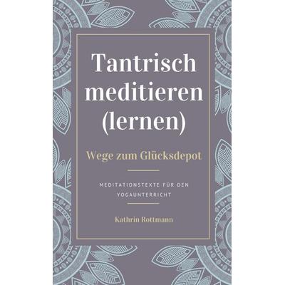 Tantrisch meditieren lernen, Wege zum Glücksdepot, Taschenbuch von Kathrin Rottmann, BoD – Books on Demand, 978-3-7543-5129-1