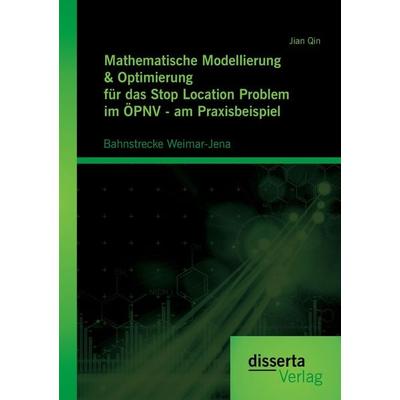 Mathematische Modellierung & Optimierung für das Stop Location Problem im ÖPNV - am Praxisbeispiel: Bahnstrecke Weimar-Jena, Taschenbuch von Jian Qin,