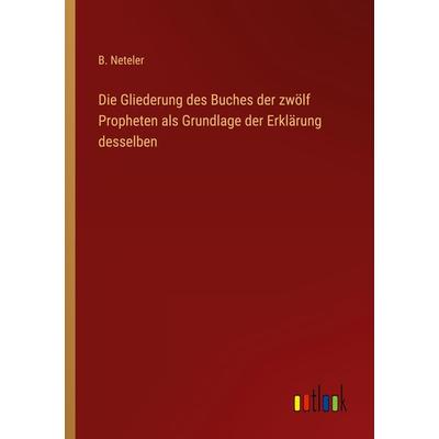 Die Gliederung des Buches der zwölf Propheten als Grundlage der Erklärung desselben, Taschenbuch von B. Neteler, Outlook, 978-3-368-21096-0