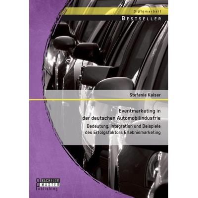Eventmarketing in der deutschen Automobilindustrie: Bedeutung, Integration und Beispiele des Erfolgsfaktors Erlebnismarketing, Taschenbuch von