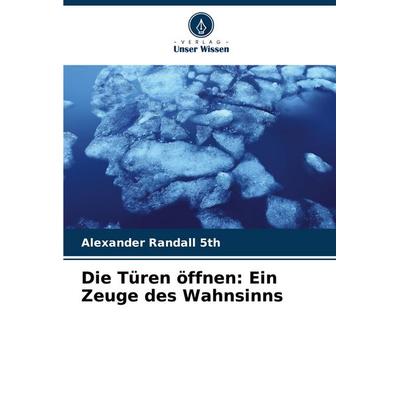 Die Türen öffnen: Ein Zeuge des Wahnsinns, Taschenbuch von Alexander Randall 5th, Verlag Unser Wissen, 978-620-7-49529-0
