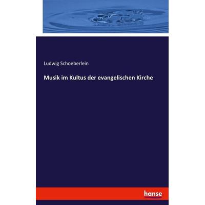 Musik im Kultus der evangelischen Kirche, Taschenbuch von Ludwig Schoeberlein, Hansebooks, 978-3-7446-2435-0
