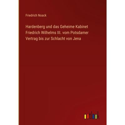 Hardenberg und das Geheime Kabinet Friedrich Wilhelms III. vom Potsdamer Vertrag bis zur Schlacht von Jena, Gebundene Ausgabe von Friedrich Noack,