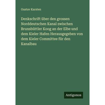 Denkschrift über den grossen Norddeutschen Kanal zwischen Brunsbüttler Koog an der Elbe und dem Kieler Hafen Herausgegeben von dem Kieler Committee