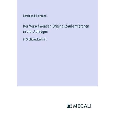 Der Verschwender; Original-Zaubermärchen in drei Aufzügen, Taschenbuch von Ferdinand Raimund, Megali Verlag, 978-3-387-05580-1