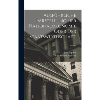 Ausführliche Darstellung der Nationalökonomie oder der Staatswirthschaft;; Band 1, Gebundene Ausgabe von Jean Baptiste Say, Legare Street Press,