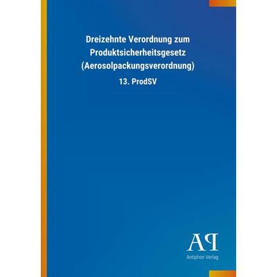 Dreizehnte Verordnung zum Produktsicherheitsgesetz (Aerosolp, Taschenbuch von Antiphon Verlag, Antiphon, 978-3-7314-2982-1