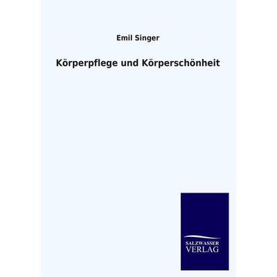 Körperpflege und Körperschönheit, Taschenbuch von Emil Singer, Salzwasser, 978-3-8460-2727-1