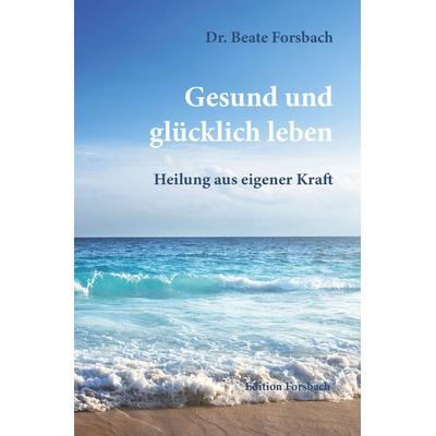 Gesund und glücklich leben, Taschenbuch von Beate Forsbach, Edition Forsbach
