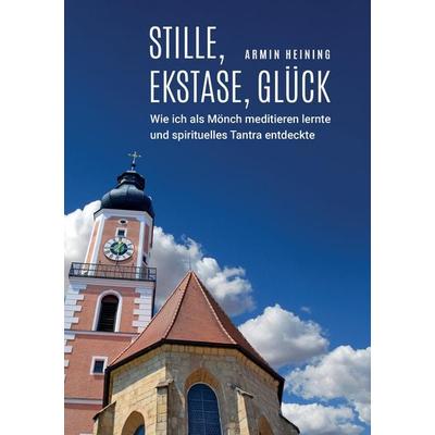 Stille, Ekstase, Glück [1960 bis 1992 - Cham/Oberpfalz, Metten, Würzburg, Niederalteich, Nürnberg], Taschenbuch von Armin Heining, Tredition,