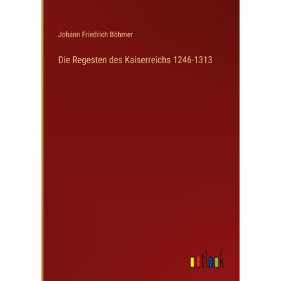 Die Regesten des Kaiserreichs 1246-1313, Gebundene Ausgabe von Johann Friedrich Böhmer, Outlook, 978-3-368-51042-8