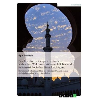 Der Transformationsprozess in der arabischen Welt unter völkerrechtlicher und militärsoziologischer Berücksichtigung, Taschenbuch von Ilya Zarrouk,
