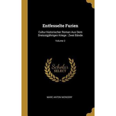 Entfesselte Furien: Cultur-Historischer Roman Aus Dem Dreissigjährigen Kriege: Zwei Bände; Volume 2, Gebundene Ausgabe von Marc Anton Niendorf,