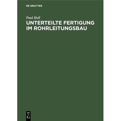 Unterteilte Fertigung im Rohrleitungsbau, Gebundene Ausgabe von Paul Holl, De Gruyter Oldenbourg, 978-3-486-77418-4