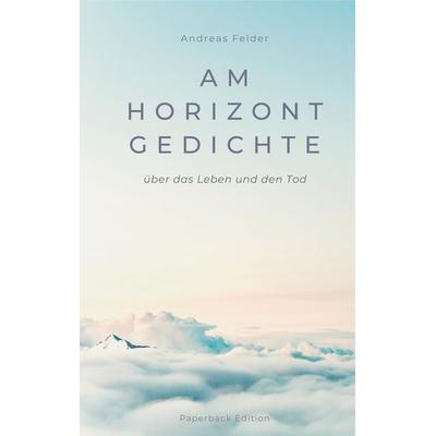 Am Horizont Gedichte, Taschenbuch von Andreas Felder, BoD – Books on Demand, 978-3-7494-3676-7