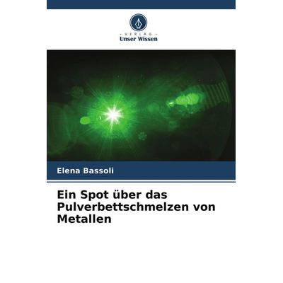 Ein Spot über das Pulverbettschmelzen von Metallen, Taschenbuch von Elena Bassoli, Verlag Unser Wissen, 978-620-7-97247-0
