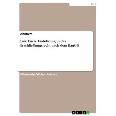 Eine kurze Einführung in das Erschließungsrecht nach dem BauGB, Taschenbuch von Anonymous, GRIN, 978-3-640-99576-9