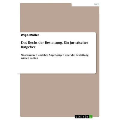 Das Recht der Bestattung. Ein juristischer Ratgeber, Taschenbuch von Wigo Müller, GRIN, 978-3-668-04657-3