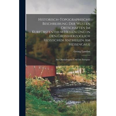 Historisch-Topographische Beschreibung Der Wüsten Ortschaften Im Kurfürstenthum Hessen Und in Den Grossherzoglich Hessischen Antheilen Am Hessengaue,