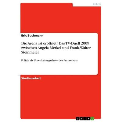 Die Arena ist eröffnet! Das TV-Duell 2009 zwischen Angela Merkel und Frank-Walter Steinmeier, Taschenbuch von Eric Buchmann, GRIN, 978-3-656-61257-5